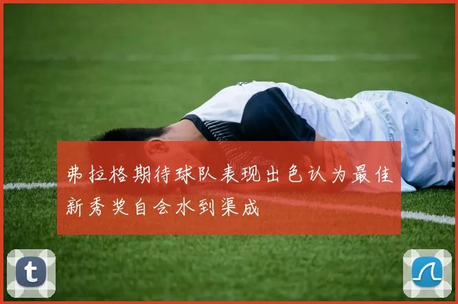弗拉格期待球队表现出色认为最佳新秀奖自会水到渠成