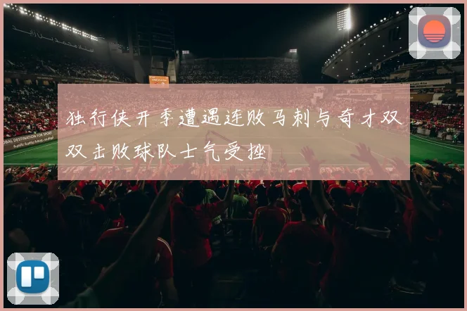 独行侠开季遭遇连败马刺与奇才双双击败球队士气受挫