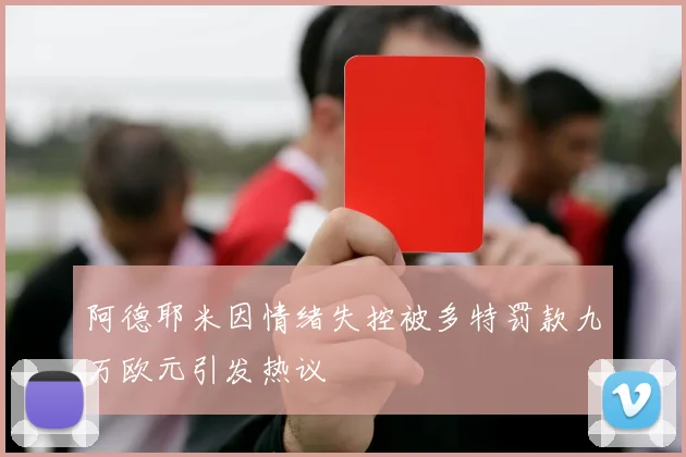 阿德耶米因情绪失控被多特罚款九万欧元引发热议