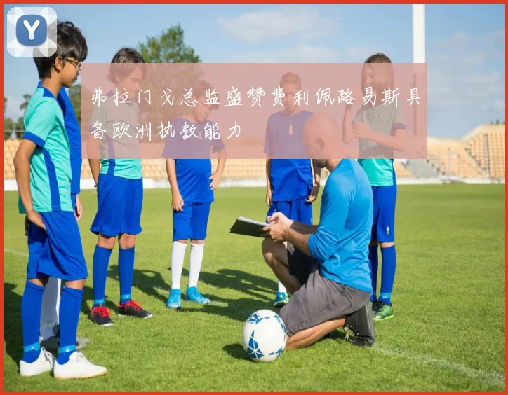 弗拉门戈总监盛赞费利佩路易斯具备欧洲执教能力