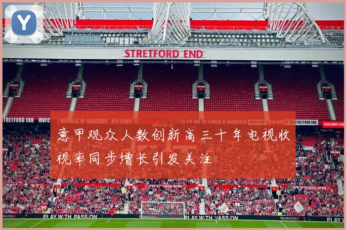 意甲观众人数创新高三十年电视收视率同步增长引发关注