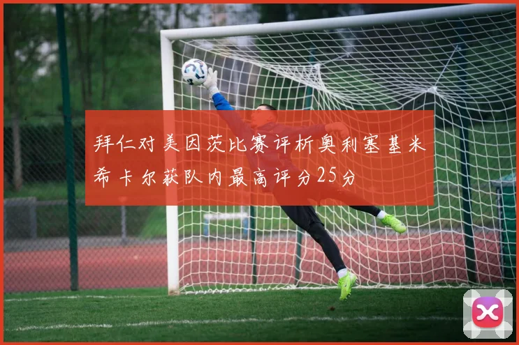 拜仁对美因茨比赛评析奥利塞基米希卡尔获队内最高评分25分