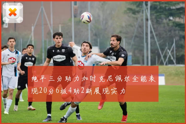 绝平三分助力加时克尼佩尔全能表现20分6板4助2断展现实力