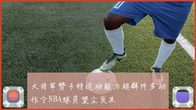 大将军赞卡特运动能力超群许多动作令NBA球员望尘莫及