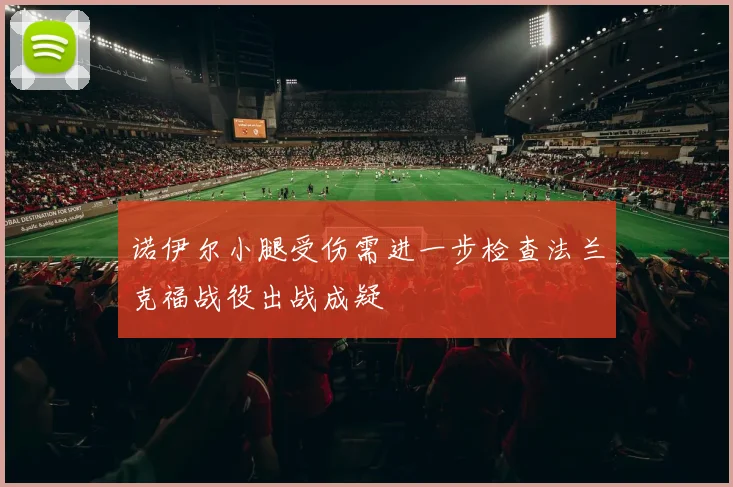 诺伊尔小腿受伤需进一步检查法兰克福战役出战成疑