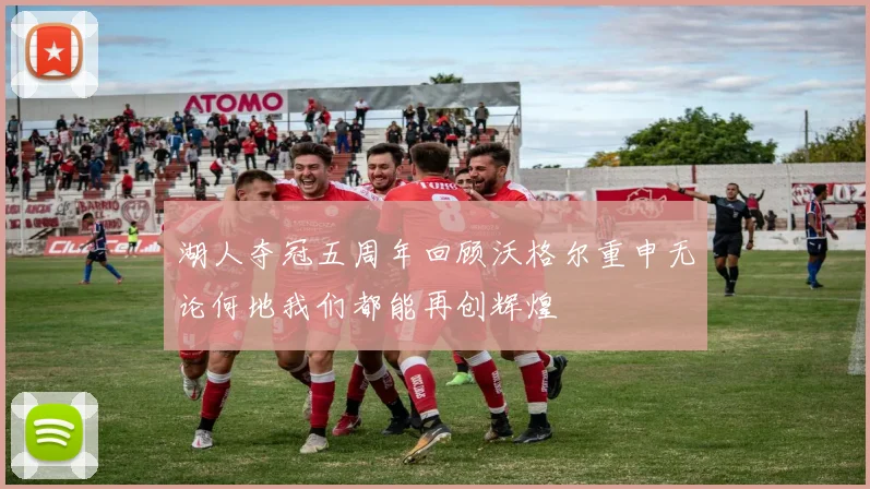 湖人夺冠五周年回顾沃格尔重申无论何地我们都能再创辉煌