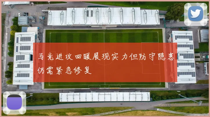 马竞进攻回暖展现实力但防守隐患仍需紧急修复