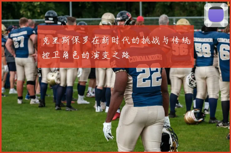 克里斯保罗在新时代的挑战与传统控卫角色的演变之路