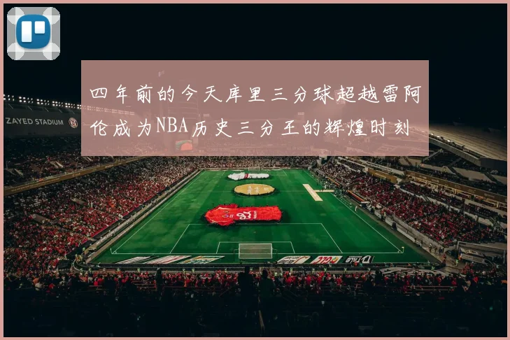 四年前的今天库里三分球超越雷阿伦成为NBA历史三分王的辉煌时刻