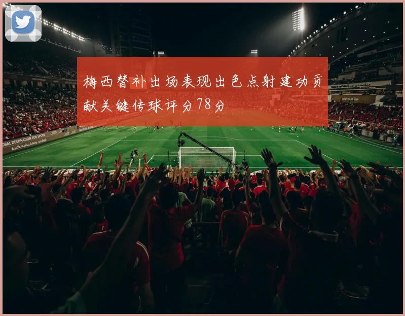 梅西替补出场表现出色点射建功贡献关键传球评分78分