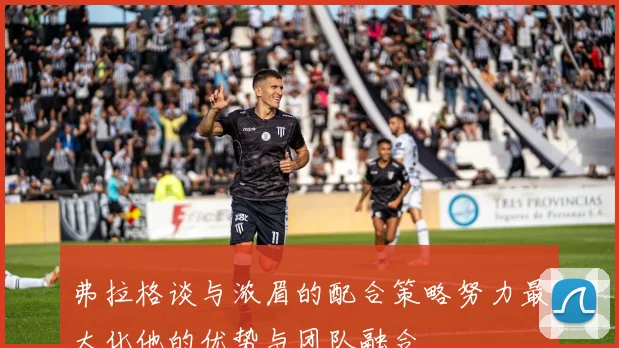 弗拉格谈与浓眉的配合策略努力最大化他的优势与团队融合