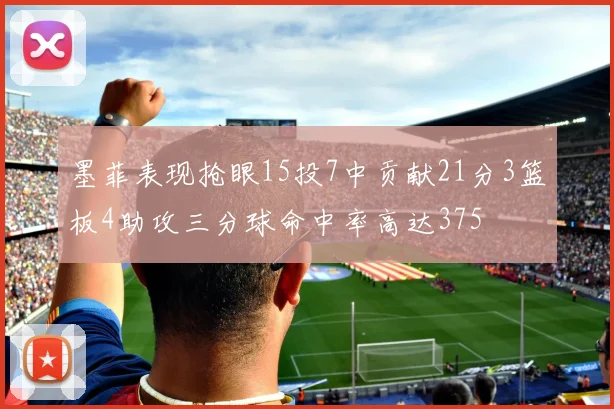 墨菲表现抢眼15投7中贡献21分3篮板4助攻三分球命中率高达375