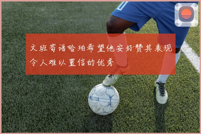 文班寄语哈珀希望他安好赞其表现令人难以置信的优秀