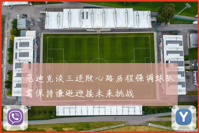 范迪克谈三连败心路历程强调球队需保持谦逊迎接未来挑战