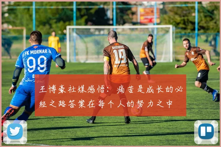王博豪社媒感悟：痛苦是成长的必经之路答案在每个人的努力之中