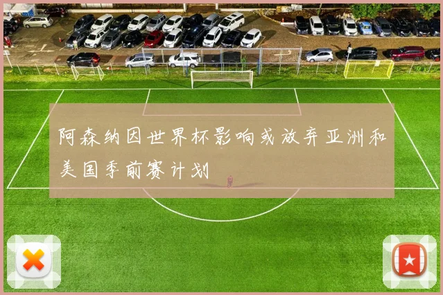 阿森纳因世界杯影响或放弃亚洲和美国季前赛计划