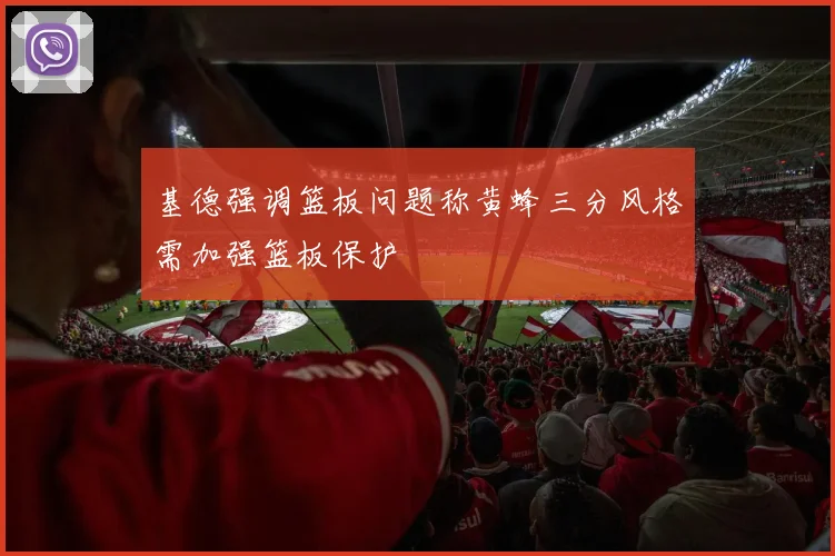 基德强调篮板问题称黄蜂三分风格需加强篮板保护